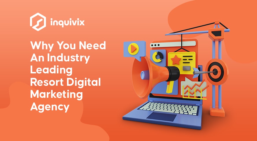 Why You Need An Industry Leading Resort Digital Marketing Agency | INQUIVIX