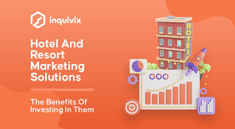 Hotel And Resort Marketing Solutions - The Benefits Of Investing In Them | INQUIVIX