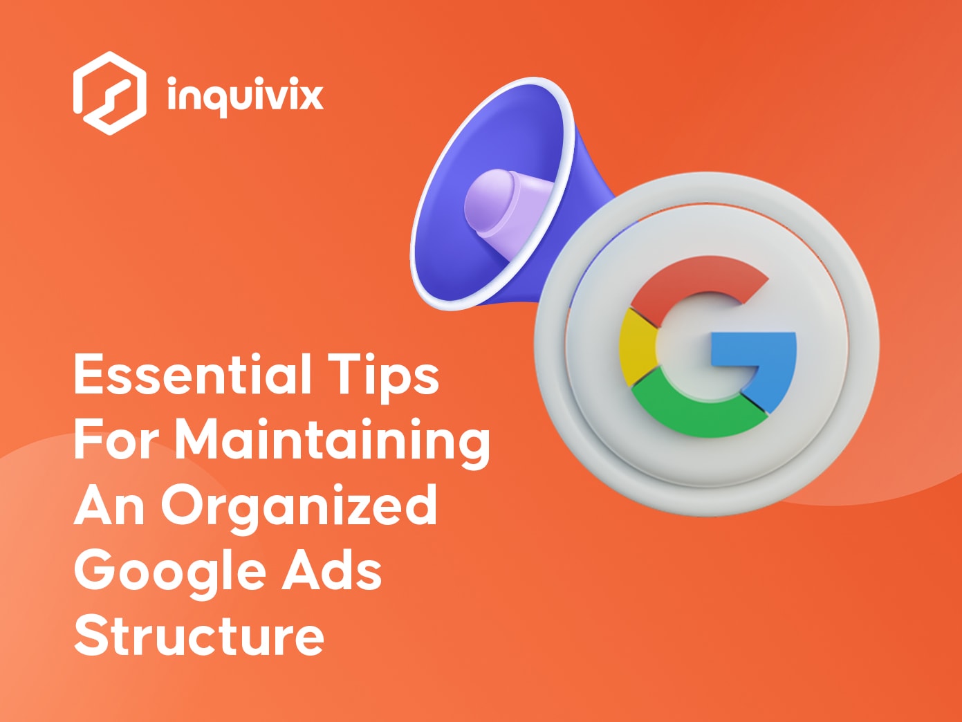Essential Tips For Maintaining An Organized Google Ads Structure | INQUIVIX